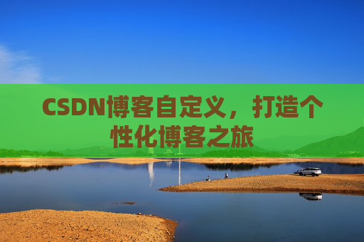 CSDN博客自定义,打造个性化博客之旅