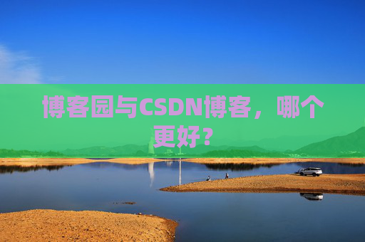 博客园与CSDN博客,哪个更好?
