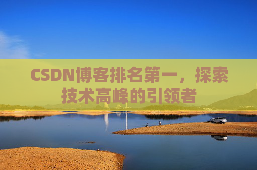 CSDN博客排名第一,探索技术高峰的引领者