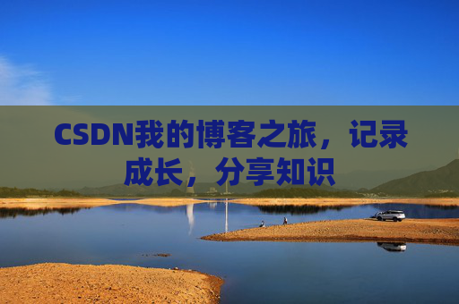 CSDN我的博客之旅，记录成长，分享知识