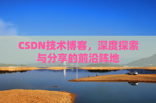 CSDN技术博客，深度探索与分享的前沿阵地